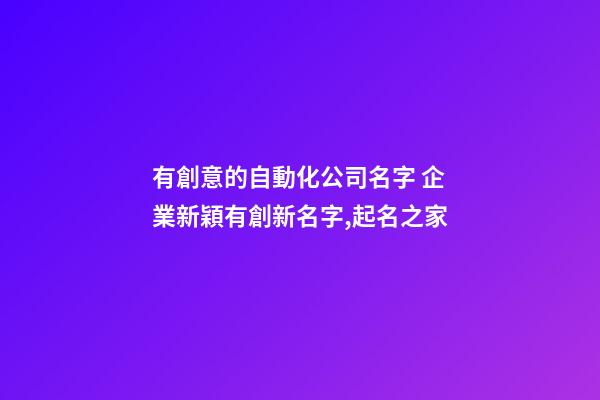 有創意的自動化公司名字 企業新穎有創新名字,起名之家